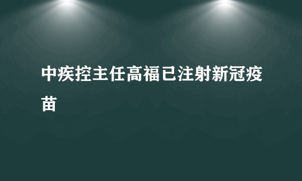中疾控主任高福已注射新冠疫苗