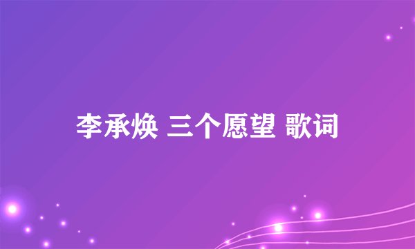 李承焕 三个愿望 歌词