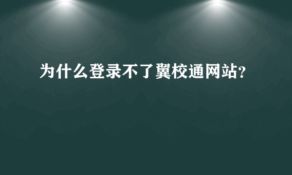 为什么登录不了翼校通网站？