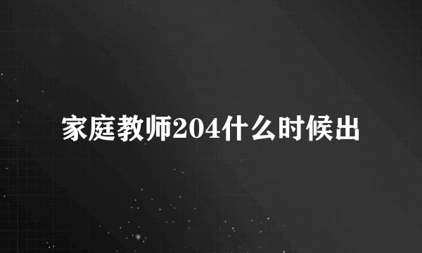 家庭教师204什么时候出