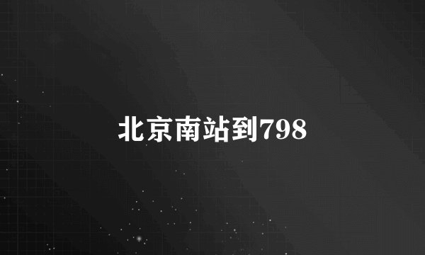 北京南站到798
