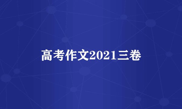 高考作文2021三卷