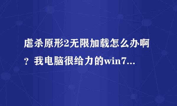 虐杀原形2无限加载怎么办啊？我电脑很给力的win7旗舰版怎么办？？？？？我重装了还不行