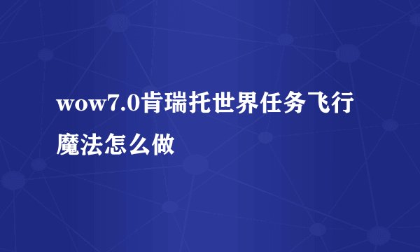 wow7.0肯瑞托世界任务飞行魔法怎么做