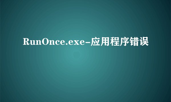 RunOnce.exe-应用程序错误