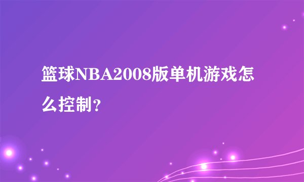 篮球NBA2008版单机游戏怎么控制？