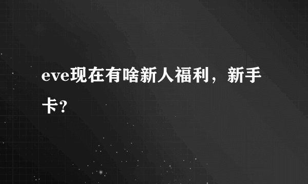 eve现在有啥新人福利，新手卡？