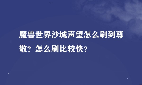 魔兽世界沙城声望怎么刷到尊敬？怎么刷比较快？