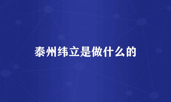 泰州纬立是做什么的