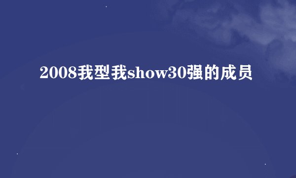 2008我型我show30强的成员