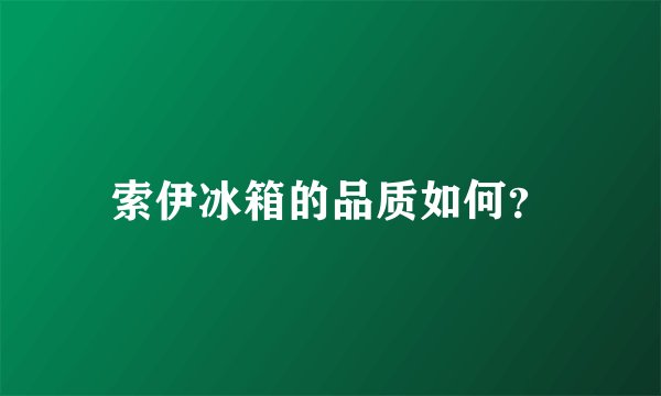 索伊冰箱的品质如何？