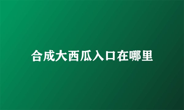合成大西瓜入口在哪里