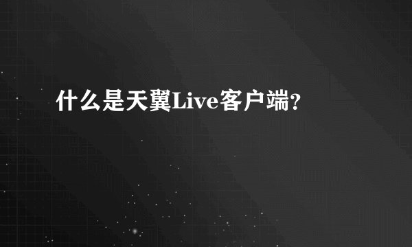 什么是天翼Live客户端？