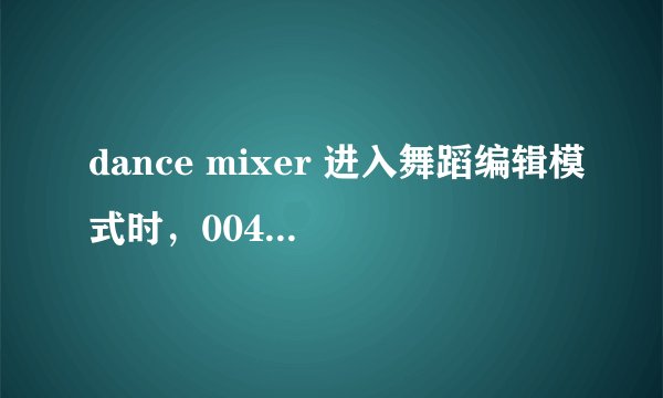 dance mixer 进入舞蹈编辑模式时，0044d531 内存不能为read 求解决