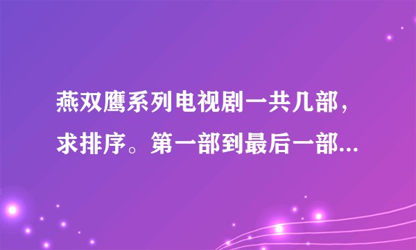 燕双鹰系列电视剧一共几部，求排序。第一部到最后一部。准确的好评。。。