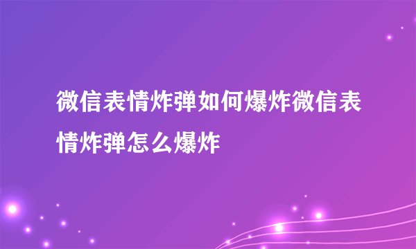 微信表情炸弹如何爆炸微信表情炸弹怎么爆炸