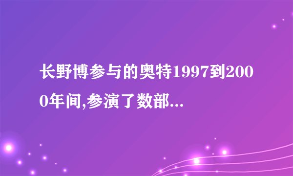 长野博参与的奥特1997到2000年间,参演了数部奥特曼系列剧场版