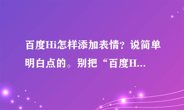 百度Hi怎样添加表情？说简单明白点的。别把“百度Hi帮助
