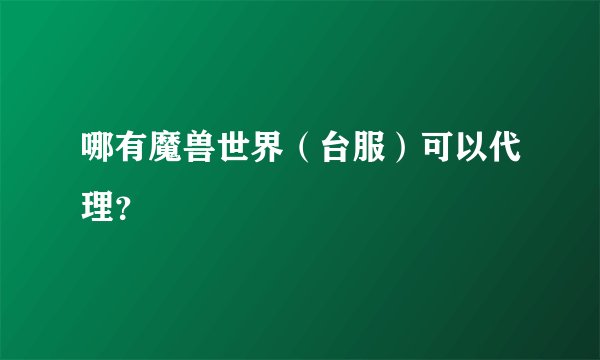 哪有魔兽世界（台服）可以代理？