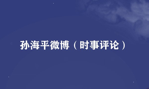 孙海平微博（时事评论）