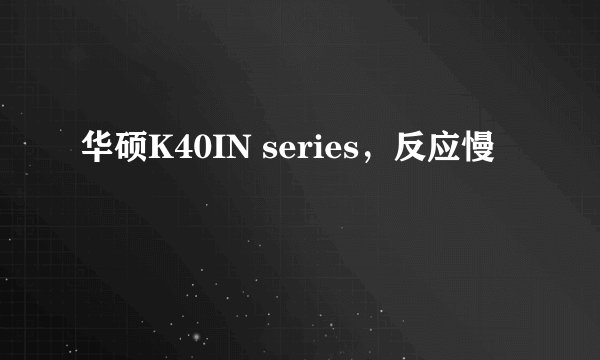 华硕K40IN series，反应慢