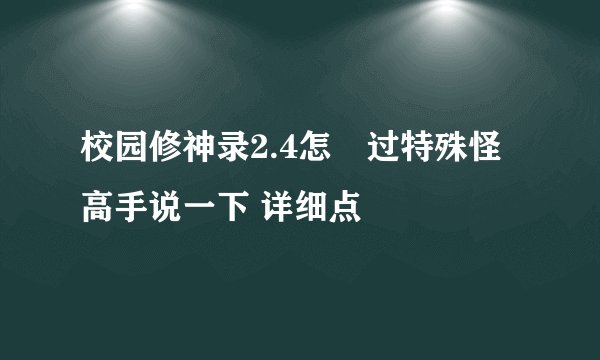 校园修神录2.4怎麼过特殊怪 高手说一下 详细点