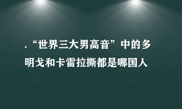 .“世界三大男高音”中的多明戈和卡雷拉撕都是哪国人