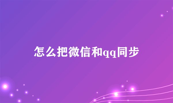 怎么把微信和qq同步