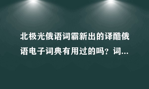 北极光俄语词霸新出的译酷俄语电子词典有用过的吗？词汇有600万吗？好像功能挺多的，谁用过给说说呗