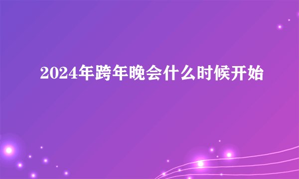 2024年跨年晚会什么时候开始