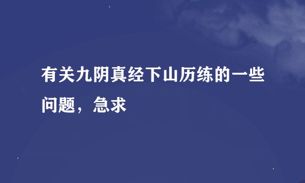 有关九阴真经下山历练的一些问题,急求