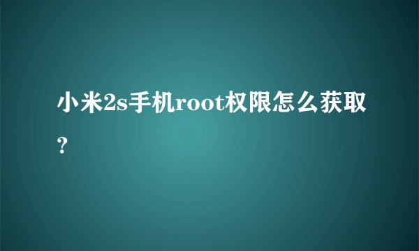 小米2s手机root权限怎么获取？