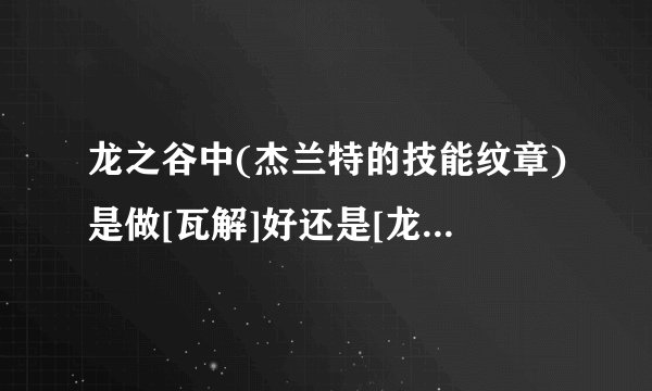 龙之谷中(杰兰特的技能纹章)是做[瓦解]好还是[龙之变奏曲]好?