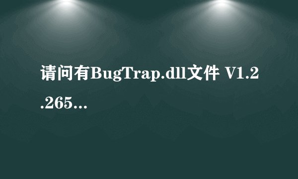 请问有BugTrap.dll文件 V1.2.2654.37769 免费版软件免费百度云资源吗