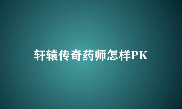 轩辕传奇药师怎样PK