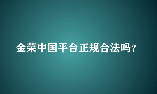金荣中国平台正规合法吗？