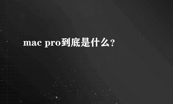 mac pro到底是什么？