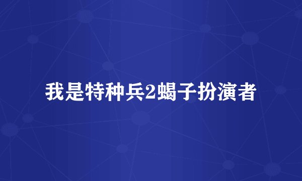 我是特种兵2蝎子扮演者