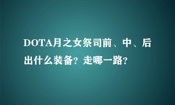 DOTA月之女祭司前、中、后出什么装备？走哪一路？