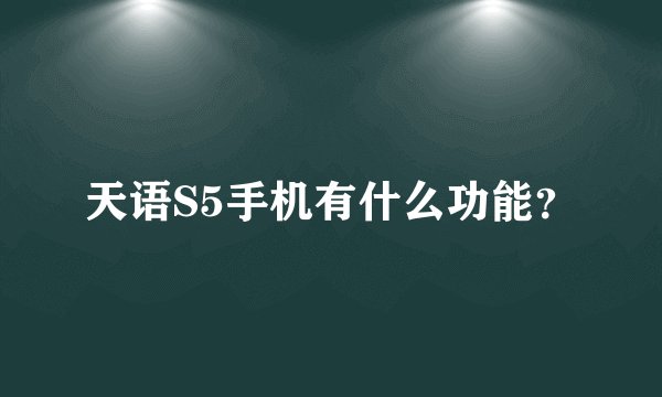 天语S5手机有什么功能？