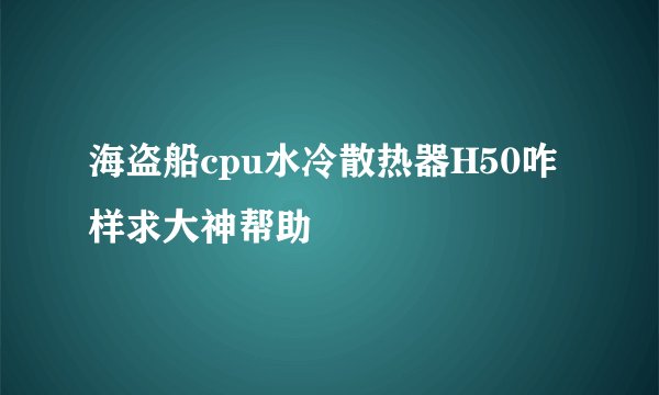 海盗船cpu水冷散热器H50咋样求大神帮助