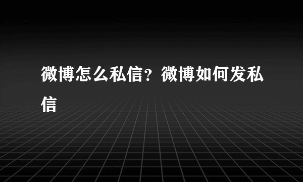 微博怎么私信？微博如何发私信