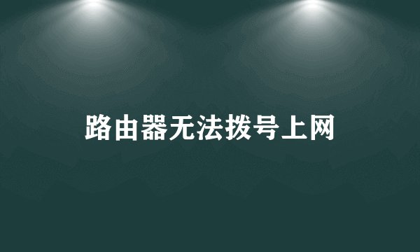 路由器无法拨号上网