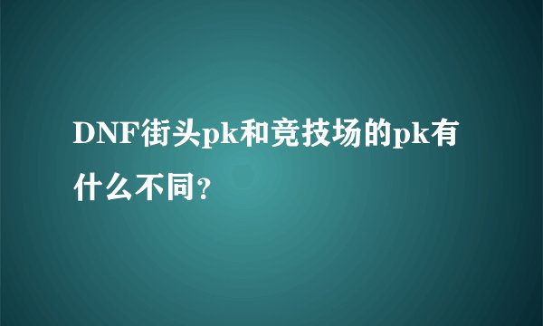 DNF街头pk和竞技场的pk有什么不同？