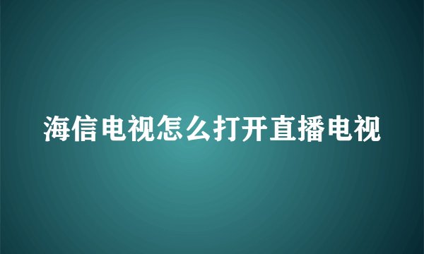 海信电视怎么打开直播电视