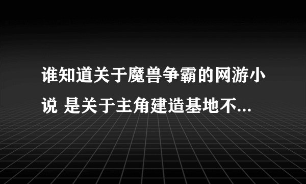谁知道关于魔兽争霸的网游小说 是关于主角建造基地不断发展的 最好是亡灵的