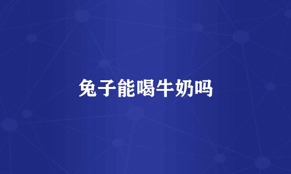 兔子能喝牛奶吗