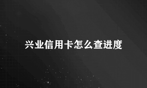 兴业信用卡怎么查进度