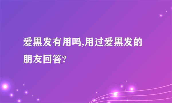 爱黑发有用吗,用过爱黑发的朋友回答?