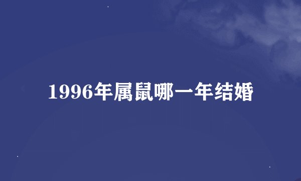 1996年属鼠哪一年结婚